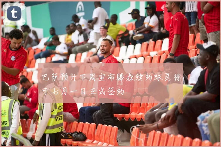 巴萨预计下周宣布滕森续约球员将于七月一日正式签约