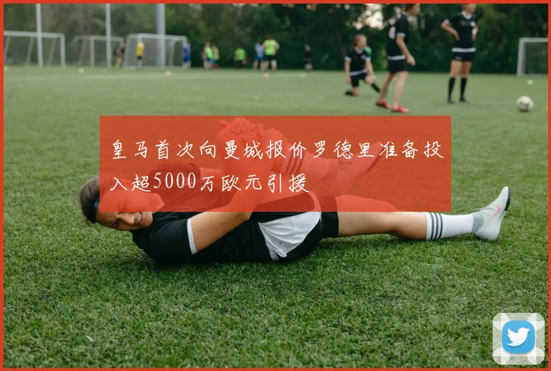 皇马首次向曼城报价罗德里准备投入超5000万欧元引援