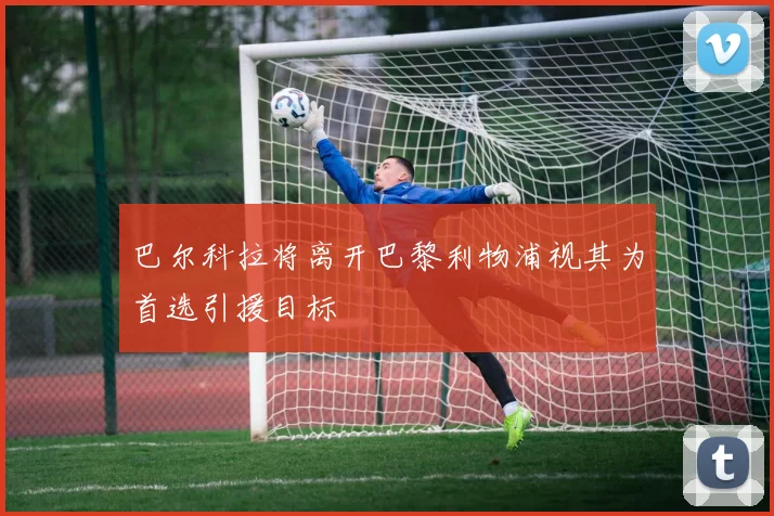 巴尔科拉将离开巴黎利物浦视其为首选引援目标
