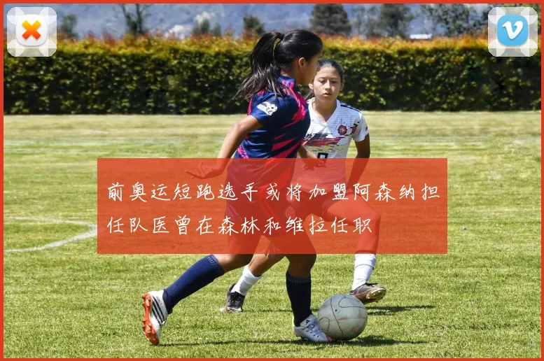 前奥运短跑选手或将加盟阿森纳担任队医曾在森林和维拉任职