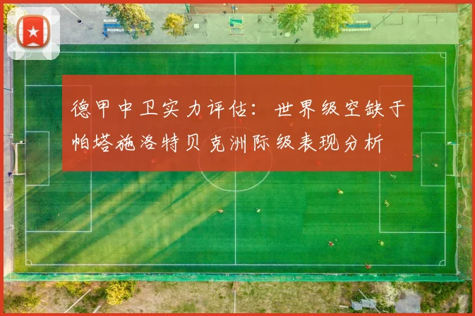 德甲中卫实力评估：世界级空缺于帕塔施洛特贝克洲际级表现分析