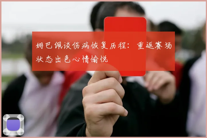 姆巴佩谈伤病恢复历程：重返赛场状态出色心情愉悦