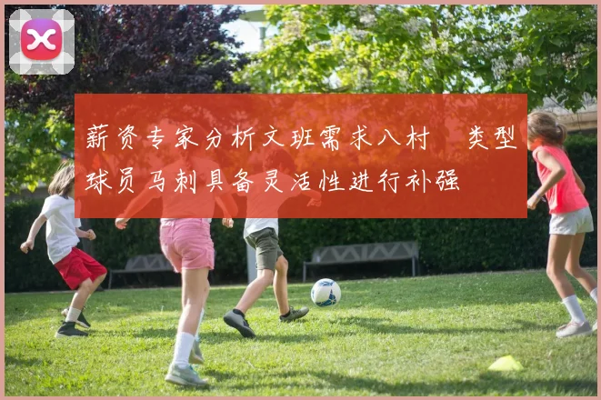 薪资专家分析文班需求八村塁类型球员马刺具备灵活性进行补强