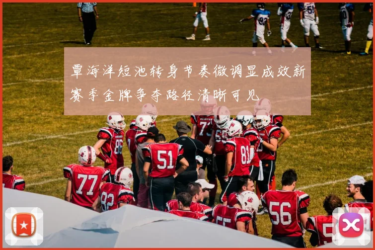 覃海洋短池转身节奏微调显成效新赛季金牌争夺路径清晰可见