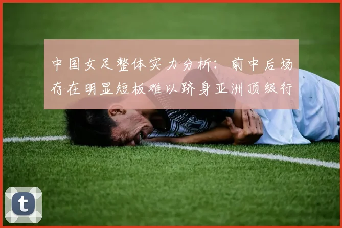 中国女足整体实力分析：前中后场存在明显短板难以跻身亚洲顶级行列